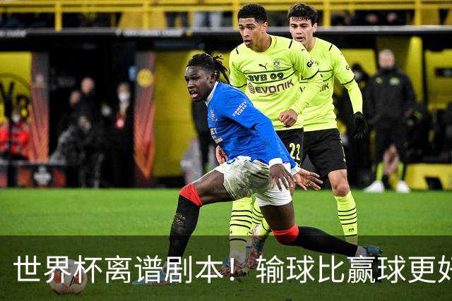 世界杯离谱剧本！输球比赢球更好！两队或争相摆烂