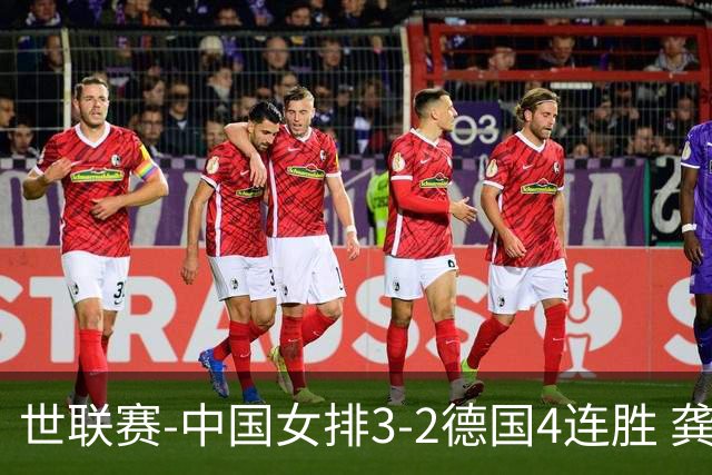 世联赛-中国女排3-2德国4连胜 龚翔宇夺赛点庄宇珊27分