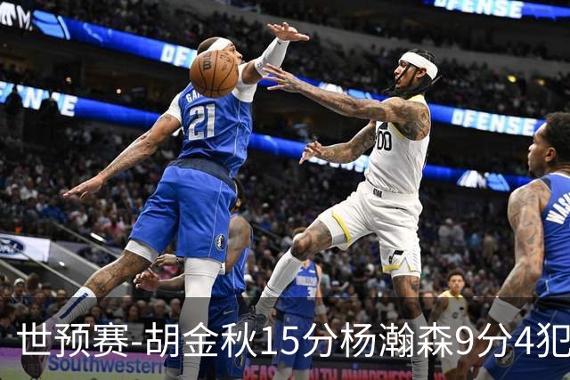 世预赛-胡金秋15分杨瀚森9分4犯 中国男篮主场负日本