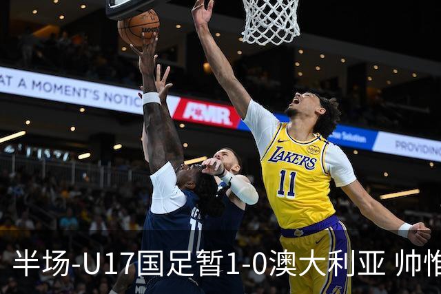半场-U17国足暂1-0澳大利亚 帅惟浩1V2超车破门徐正鹏挑传助攻
