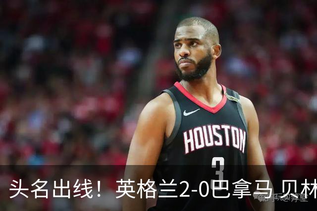 头名出线！英格兰2-0巴拿马 贝林厄姆传射凯恩破门创纪录宽萨伤退