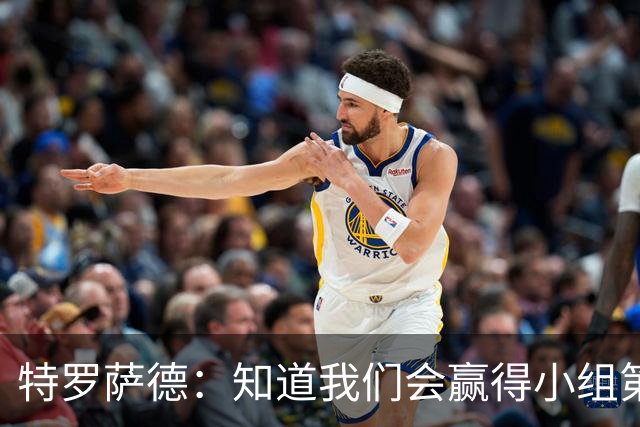 特罗萨德：知道我们会赢得小组第一，每个人都想在世界杯证明自己
