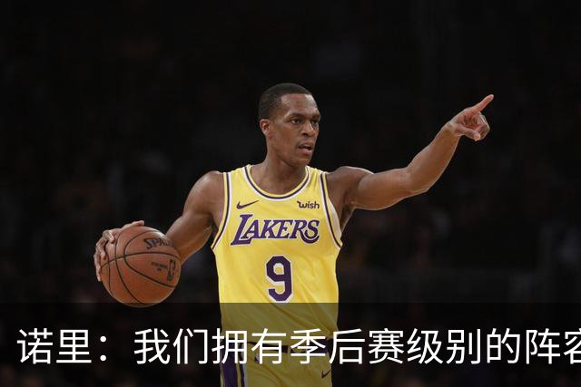 诺里：我们拥有季后赛级别的阵容 我会以冠军标准要求所有球员！