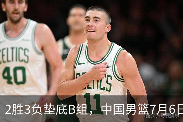 2胜3负垫底B组，中国男篮7月6日生死战打中国台北，郭导必须调整