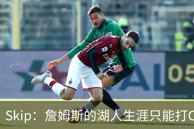 Skip：詹姆斯的湖人生涯只能打C 没法在这里退役他内心很煎熬